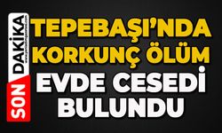Tepebaşı'nda korkunç ölüm: Evde ölü bulundu