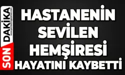 Hastane yasta: Sevilen hemşire hayatını kaybetti