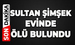 Sultan Şimşek evinde ölü bulundu
