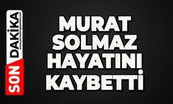 Murat Solmaz hayatını kaybetti