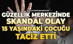 Güzellik merkezinde 15 yaşındaki çocuğa skandal olay!
