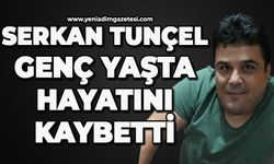 Serkan Tunçel genç yaşta hayatını kaybetti