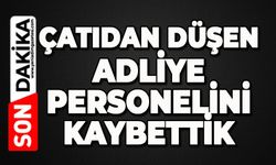 Çatıdan düşen adliye personelini kaybettik
