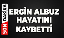 Ergin Albuz hayatını kaybetti