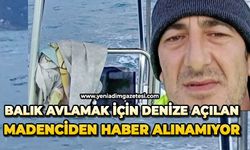 Balık avlamak için denize açılan madenciden haber alınamıyor