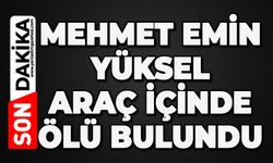 Mehmet Emin Yüksel aracın içinde ölü bulundu