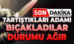Tartıştıkları adamı bıçakladılar: Durumu ağır