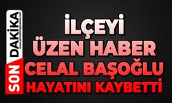 İlçeyi üzen haber: Celal Başoğlu hayatını kaybetti