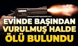 Evinde başından vurulmuş halde ölü bulundu