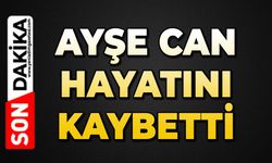 Ayşe Can hayatını kaybetti
