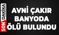 Avni Çakır banyoda ölü bulundu