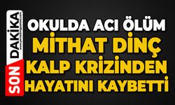 Okulda acı ölüm: Mithat Dinç kalp krizinden hayatını kaybetti