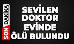 Sağlık Ocağı'nın sevilen doktoru evinde ölü bulundu