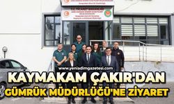 Kaymakam Çakır'dan Gümrük Müdürlüğü'ne ziyaret
