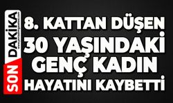 8. kattan düşen 30 yaşındaki kadın hayatını kaybetti