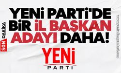 YENİ Parti'de bir il başkan adayı daha!