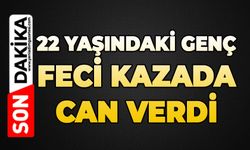 22 yaşındaki genç feci kazada can verdi