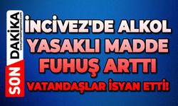 İncivez'de alkol, yasaklı madde, fuhuş arttı: Vatandaşlar isyan etti!