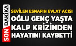 Sevilen esnafın oğlu kalp krizinden hayatını kaybetti