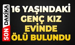 16 yaşındaki genç kız evinde ölü bulundu