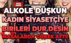 Alkole düşkün kadın siyasetçiye birileri dur desin: Masalarda göbek attı!