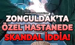 Zonguldak'ta özel hastanede skandal iddia