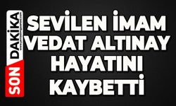 Sevilen imam Vedat Altınay hayatını kaybetti