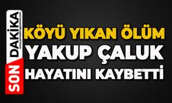 Köye acı haber geldi: Yakup Çaluk hayatını kaybetti