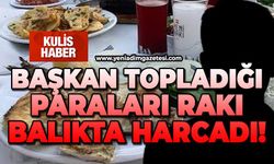 Başkan topladığı paraları rakı, balıkta harcadı!