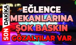 Eğlence mekanlarına baskın: Çok sayıda gözaltı var