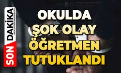 Okulda şok olay: Öğretmen tutuklandı