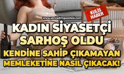 Kadın siyasetçi sarhoş oldu: Kendine sahip çıkamayan memleketine nasıl çıkacak!