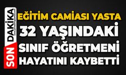 Eğitim camiası yasta: 32 yaşındaki sınıf öğretmeni hayatını kaybetti