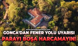 Gonca'dan fener yolu uyarısı: Parayı boşa harcamayın!