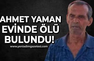 Ahmet Yaman evinin salonunda ölü bulundu!