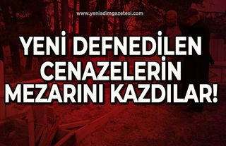 Yeni defnedilen cenazelerin mezarını kazdılar!