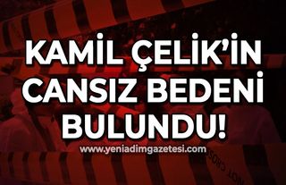 Kamil Çelik'in cansız bedenine ulaşıldı!