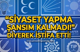 "Siyaset yapma şansım kalmadı" diyerek istifa etti!