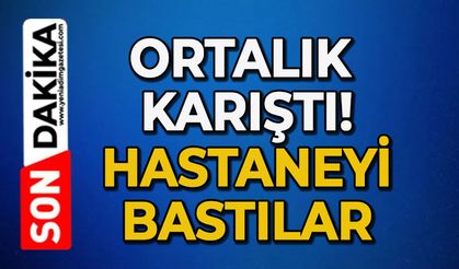 Ortalık karıştı: Hastaneyi bastılar!