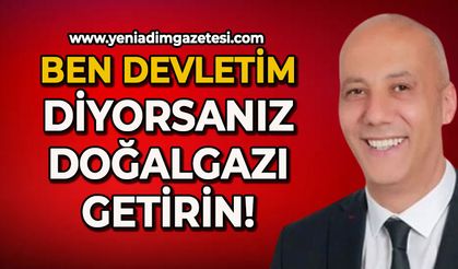 Erdinç Kargidan: Ben devletim diyorsanız doğalgazı getirin!