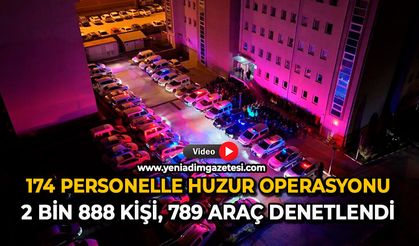174 personelle huzur operasyonu: 2 bin 888 kişi, 789 araç denetlendi