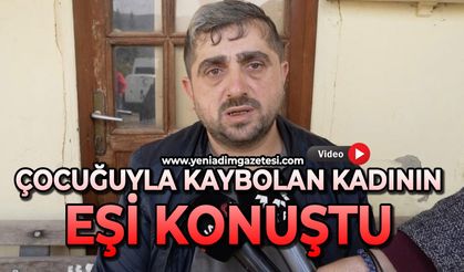 Çocuğuyla kaybolan kadının eşi konuştu