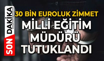 30 bin Euroluk zimmet: Milli Eğitim Müdürü tutukladı
