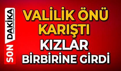 Valilik önü karıştı: Kızlar birbirine girdi