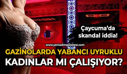 Çaycuma'da gazinolarda yabancı uyruklu kadınlar mı çalışıyor?