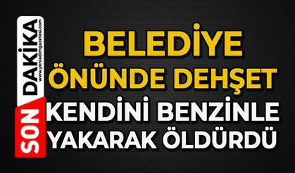 Belediye önünde dehşet: Kendini yakarak öldürdü