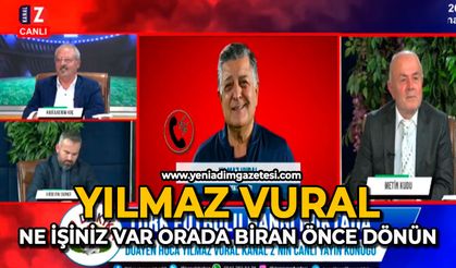 Yılmaz Vural: Ne işiniz var orada biran önce dönün