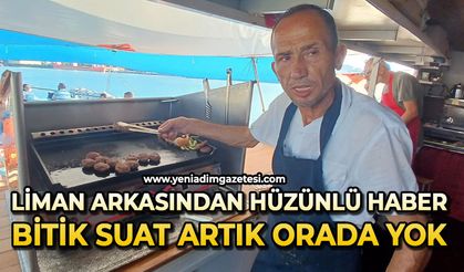 Liman arkasından hüzünlü haber: Bitik Suat artık orada yok