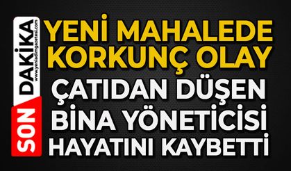 Yeni Mahallede korkunç olay: Çatıdan düşen bina yöneticisi hayatını kaybetti