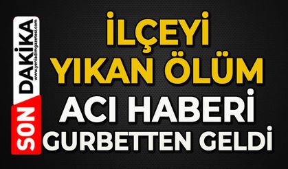 İlçeyi yıkan ölüm: Acı haberi gurbetten geldi